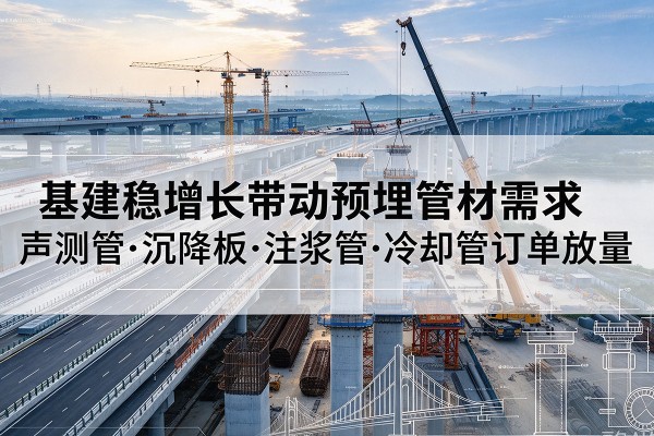 长丰基建稳增长带动预埋监测管材需求，声测管、沉降板、注浆管订单持续放量
